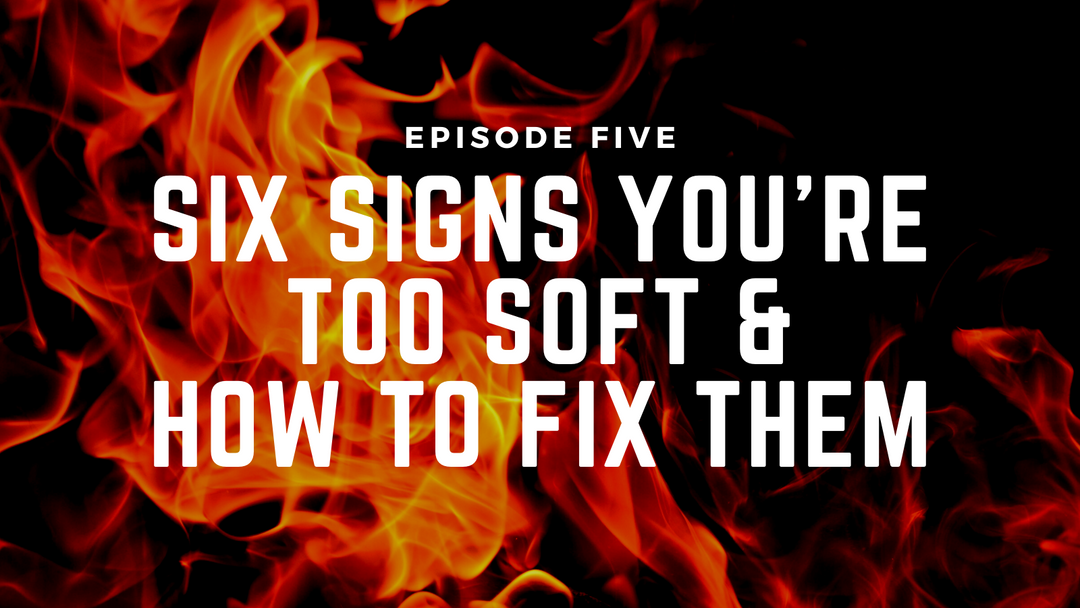 Fireside Chats & Rants Episode Five: Six Signs You're Too Soft & How to Fix Them