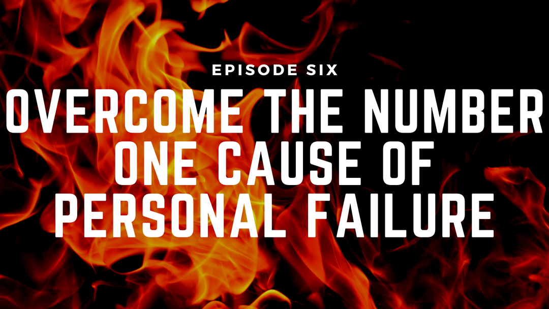 Fireside Chats & Rants Episode Six: Overcome the Number One Cause of Personal Failure