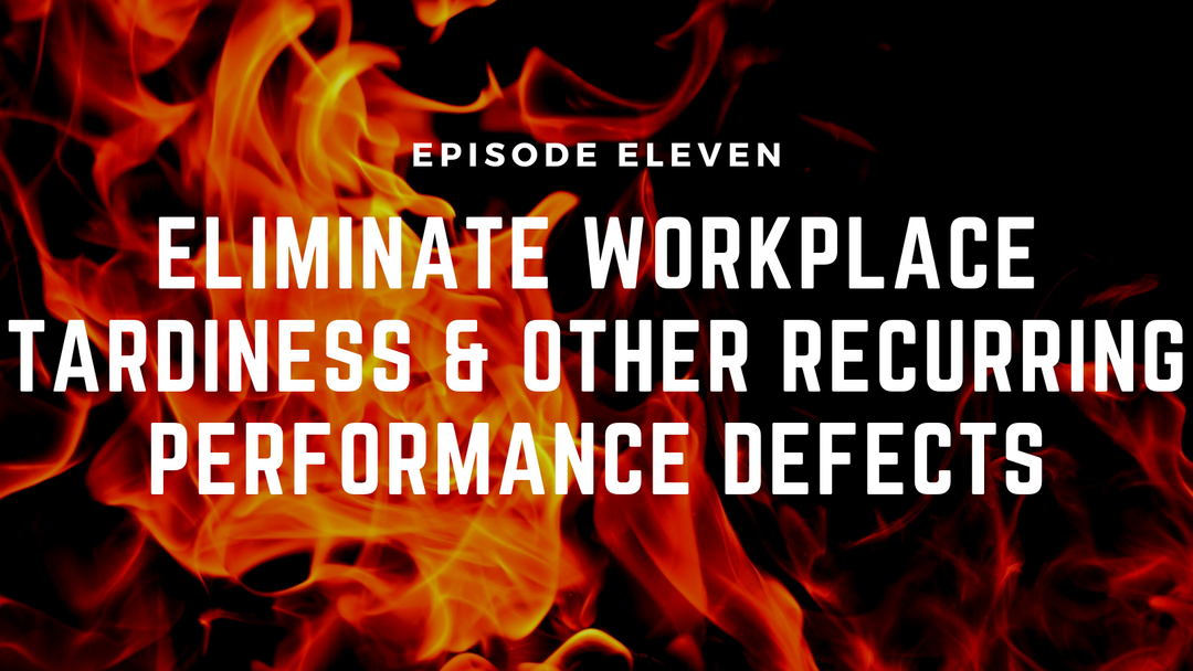 Fireside Chats & Rants Episode Eleven: Eliminate Workplace Tardiness and Other Recurring Performance Defects
