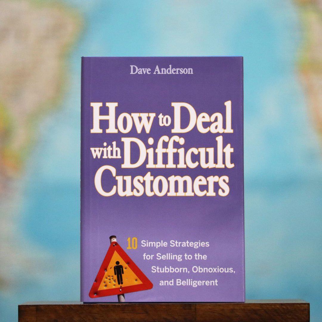 How to Deal With Difficult Customers: 10 Simple Strategies for Selling to the Stubborn, Obnoxious, and Belligerent.